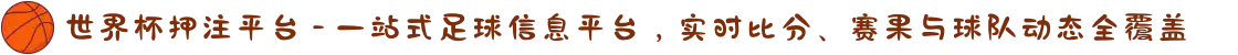 世界杯押注平台 - 一站式足球信息平台，实时比分、赛果与球队动态全覆盖